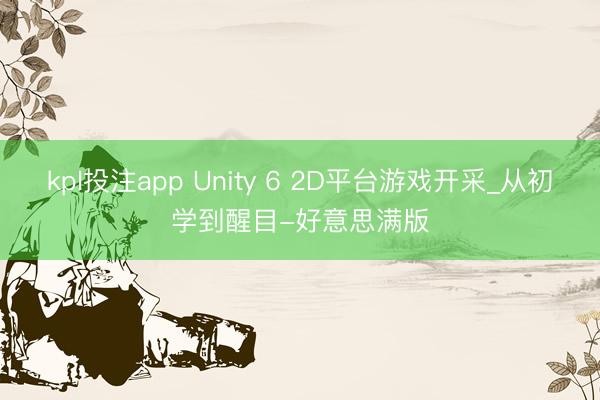 kpl投注app Unity 6 2D平台游戏开采_从初学到醒目-好意思满版