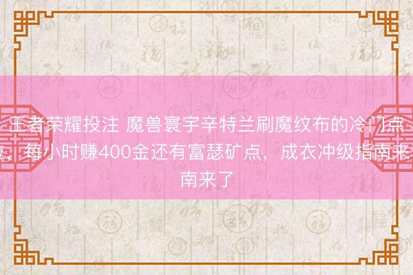 王者荣耀投注 魔兽寰宇辛特兰刷魔纹布的冷门点位，每小时赚400金还有富瑟矿点，成衣冲级指南来了