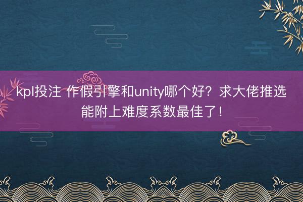 kpl投注 作假引擎和unity哪个好？求大佬推选能附上难度系数最佳了！