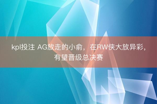kpl投注 AG放走的小俞，在RW侠大放异彩，有望晋级总决赛