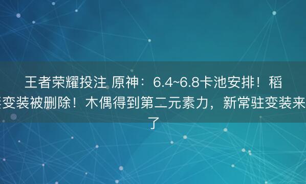王者荣耀投注 原神：6.4~6.8卡池安排！稻妻变装被删除！木偶得到第二元素力，新常驻变装来了
