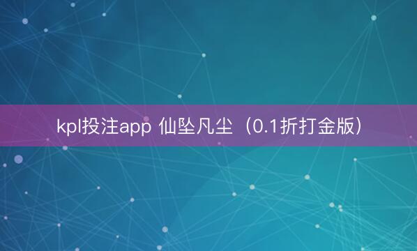 kpl投注app 仙坠凡尘（0.1折打金版）