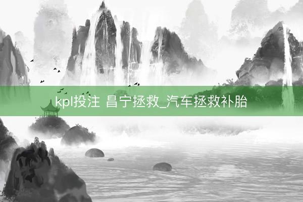 kpl投注 昌宁拯救_汽车拯救补胎