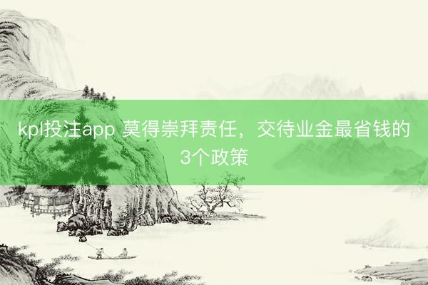 kpl投注app 莫得崇拜责任，交待业金最省钱的3个政策