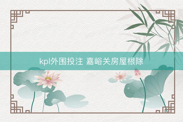 kpl外围投注 嘉峪关房屋根除