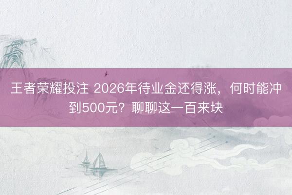 王者荣耀投注 2026年待业金还得涨，何时能冲到500元？聊聊这一百来块