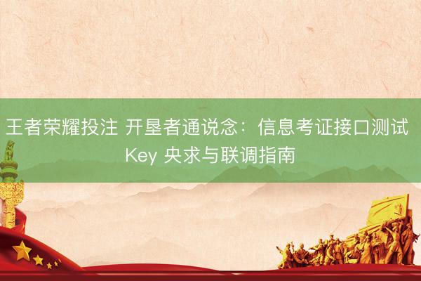 王者荣耀投注 开垦者通说念:信息考证接口测试 Key 央求与联调指南