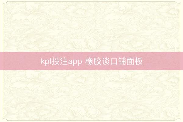 kpl投注app 橡胶谈口铺面板