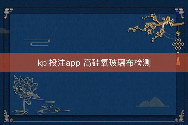 kpl投注app 高硅氧玻璃布检测