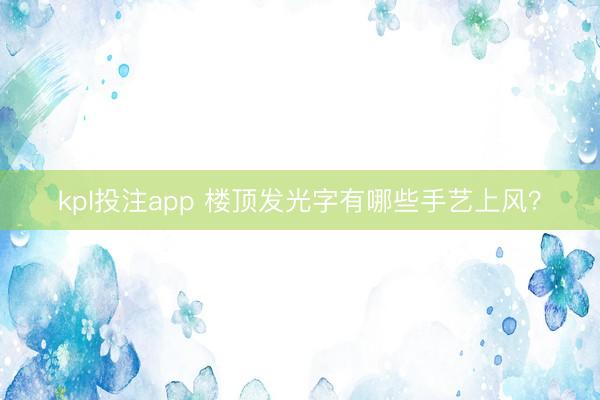 kpl投注app 楼顶发光字有哪些手艺上风？