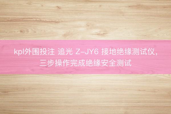kpl外围投注 追光 Z-JY6 接地绝缘测试仪，三步操作完成绝缘安全测试