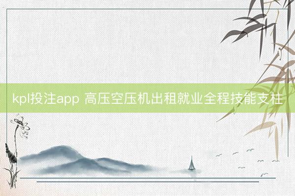 kpl投注app 高压空压机出租就业全程技能支柱
