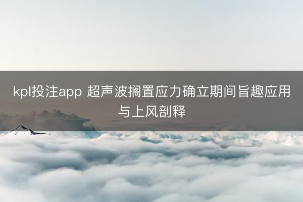 kpl投注app 超声波搁置应力确立期间旨趣应用与上风剖释
