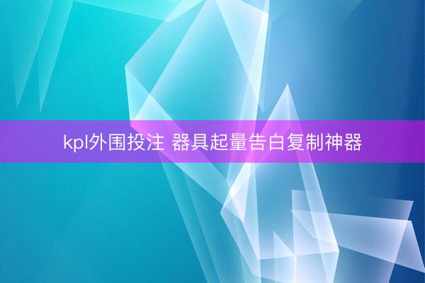 kpl外围投注 器具起量告白复制神器