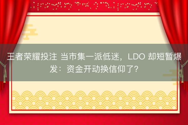 王者荣耀投注 当市集一派低迷，LDO 却短暂爆发：资金开动换信仰了？