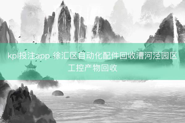 kpl投注app 徐汇区自动化配件回收漕河泾园区工控产物回收