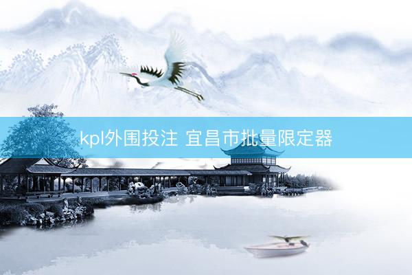 kpl外围投注 宜昌市批量限定器
