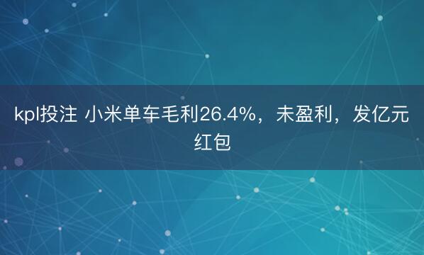 kpl投注 小米单车毛利26.4%，未盈利，发亿元红包