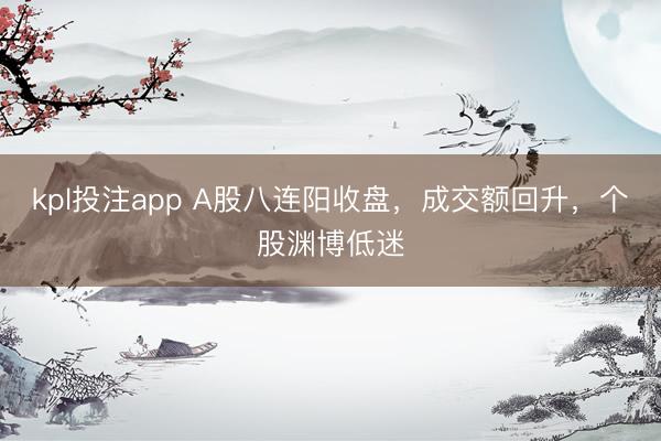 kpl投注app A股八连阳收盘，成交额回升，个股渊博低迷