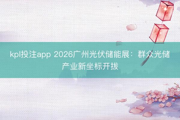 kpl投注app 2026广州光伏储能展:群众光储产业新坐标开拔