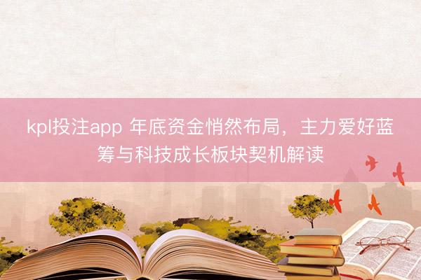 kpl投注app 年底资金悄然布局，主力爱好蓝筹与科技成长板块契机解读