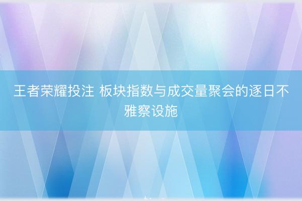 王者荣耀投注 板块指数与成交量聚会的逐日不雅察设施