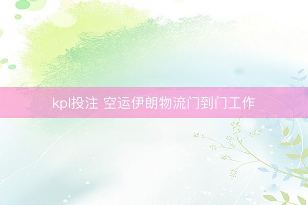 kpl投注 空运伊朗物流门到门工作
