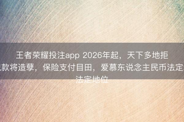 王者荣耀投注app 2026年起,天下多地拒收现款将造孽,保险支付目田,爱慕东说念主民币法定地位