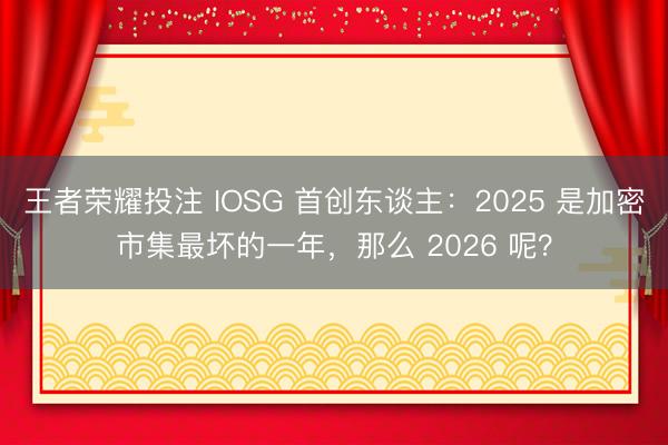 王者荣耀投注 IOSG 首创东谈主：2025 是加密市集最坏的一年，那么 2026 呢？
