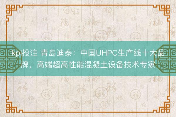 kpl投注 青岛迪泰：中国UHPC生产线十大品牌，高端超高性能混凝土设备技术专家