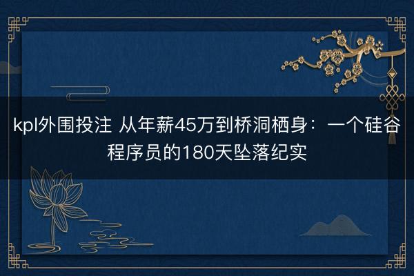 kpl外围投注 从年薪45万到桥洞栖身：一个硅谷程序员的180天坠落纪实