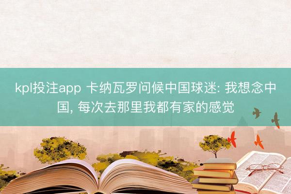 kpl投注app 卡纳瓦罗问候中国球迷: 我想念中国， 每次去那里我都有家的感觉
