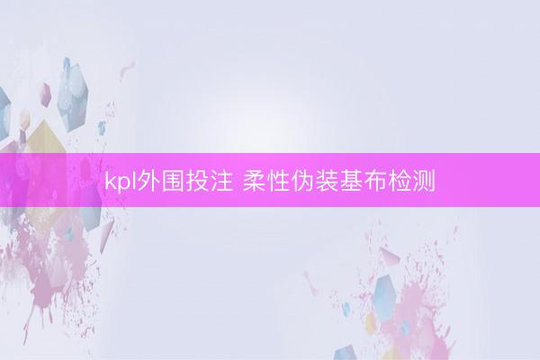 kpl外围投注 柔性伪装基布检测