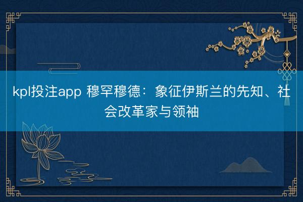 kpl投注app 穆罕穆德：象征伊斯兰的先知、社会改革家与领袖