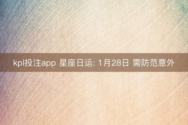 kpl投注app 星座日运: 1月28日 需防范意外