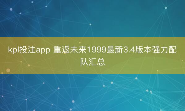 kpl投注app 重返未来1999最新3.4版本强力配队汇总