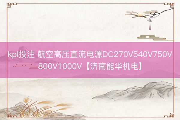 kpl投注 航空高压直流电源DC270V540V750V800V1000V【济南能华机电】