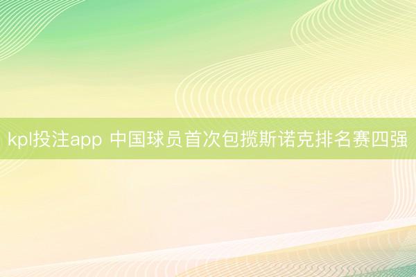 kpl投注app 中国球员首次包揽斯诺克排名赛四强