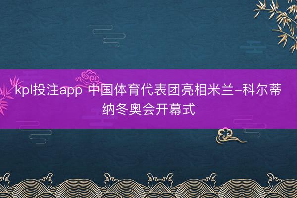kpl投注app 中国体育代表团亮相米兰-科尔蒂纳冬奥会开幕式