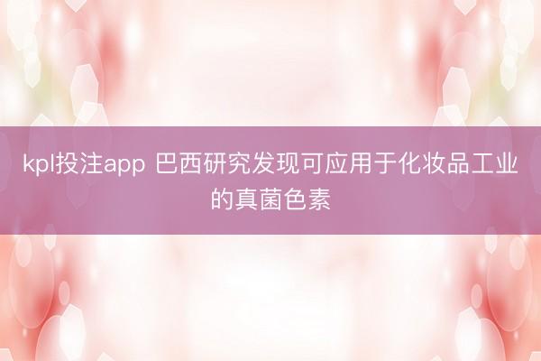 kpl投注app 巴西研究发现可应用于化妆品工业的真菌色素