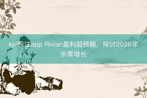 kpl投注app Rivian盈利超预期,探讨2026年杀青增长