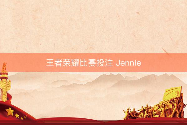 王者荣耀比赛投注 Jennie