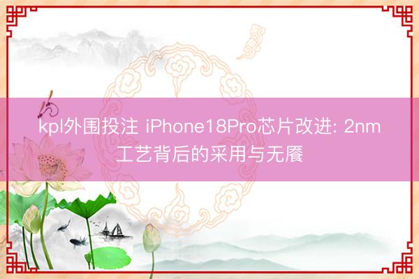 kpl外围投注 iPhone18Pro芯片改进: 2nm工艺背后的采用与无餍