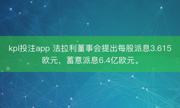 kpl投注app 法拉利董事会提出每股派息3.615欧元，蓄意派息6.4亿欧元。