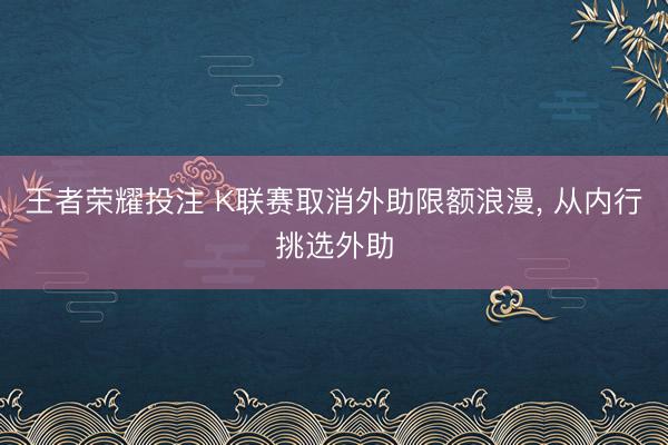 王者荣耀投注 K联赛取消外助限额浪漫， 从内行挑选外助