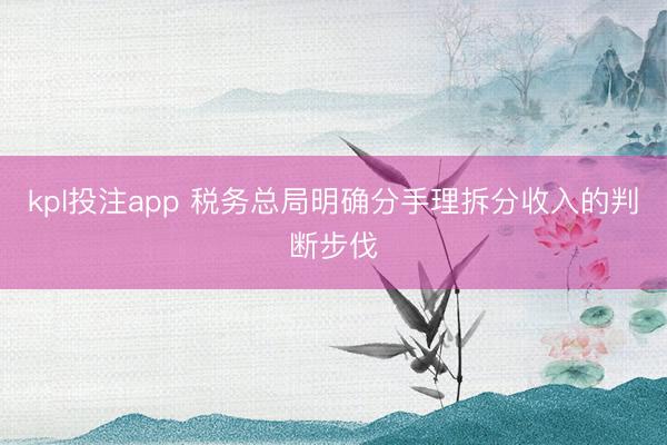 kpl投注app 税务总局明确分手理拆分收入的判断步伐