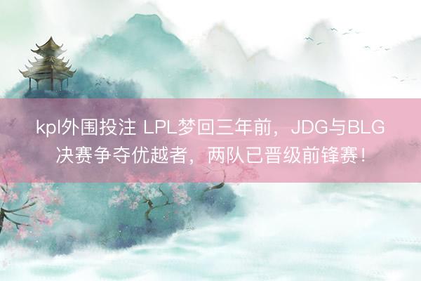kpl外围投注 LPL梦回三年前，JDG与BLG决赛争夺优越者，两队已晋级前锋赛！