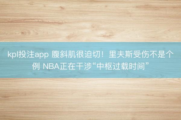 kpl投注app 腹斜肌很迫切!里夫斯受伤不是个例 NBA正在干涉“中枢过载时间”