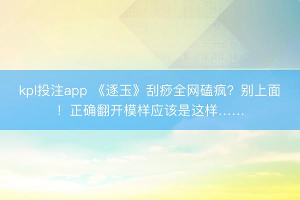 kpl投注app 《逐玉》刮痧全网磕疯?别上面!正确翻开模样应该是这样……