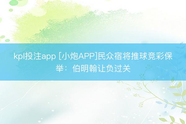 kpl投注app [小炮APP]民众宿将推球竞彩保举：伯明翰让负过关